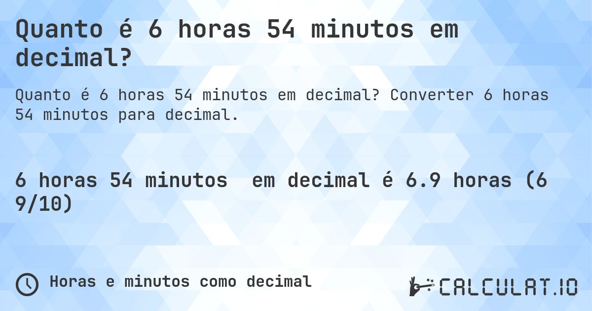 Quanto é 6 horas 54 minutos em decimal?. Converter 6 horas 54 minutos para decimal.