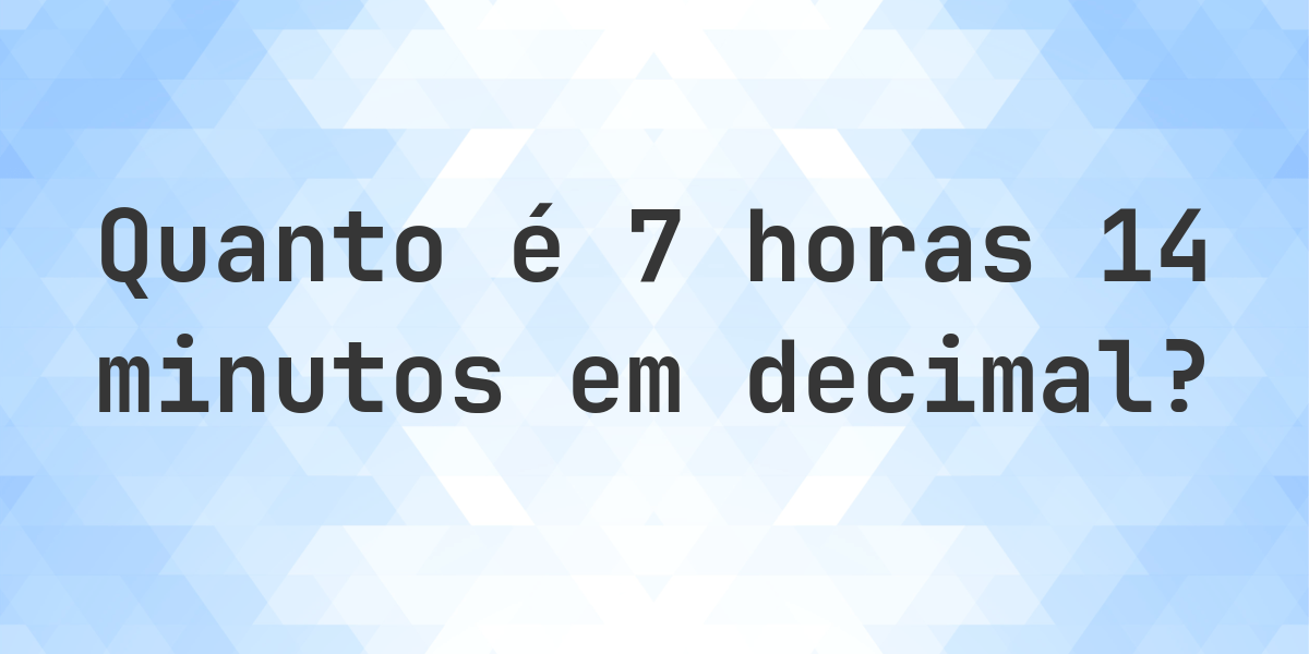 Quanto é 7 horas 14 minutos em decimal? - Calculatio