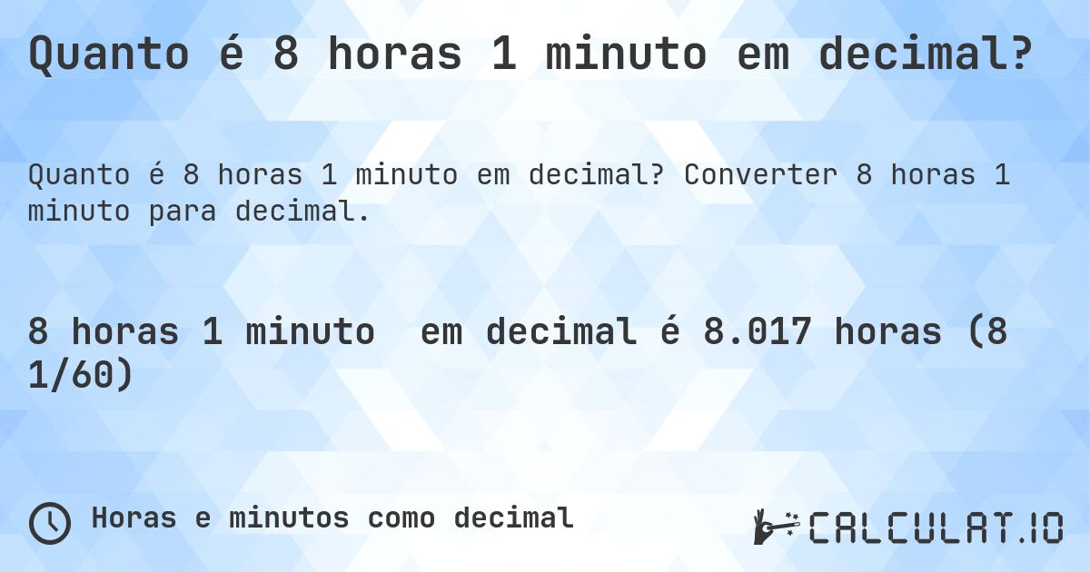 Quanto é 8 horas 1 minuto em decimal?. Converter 8 horas 1 minuto para decimal.