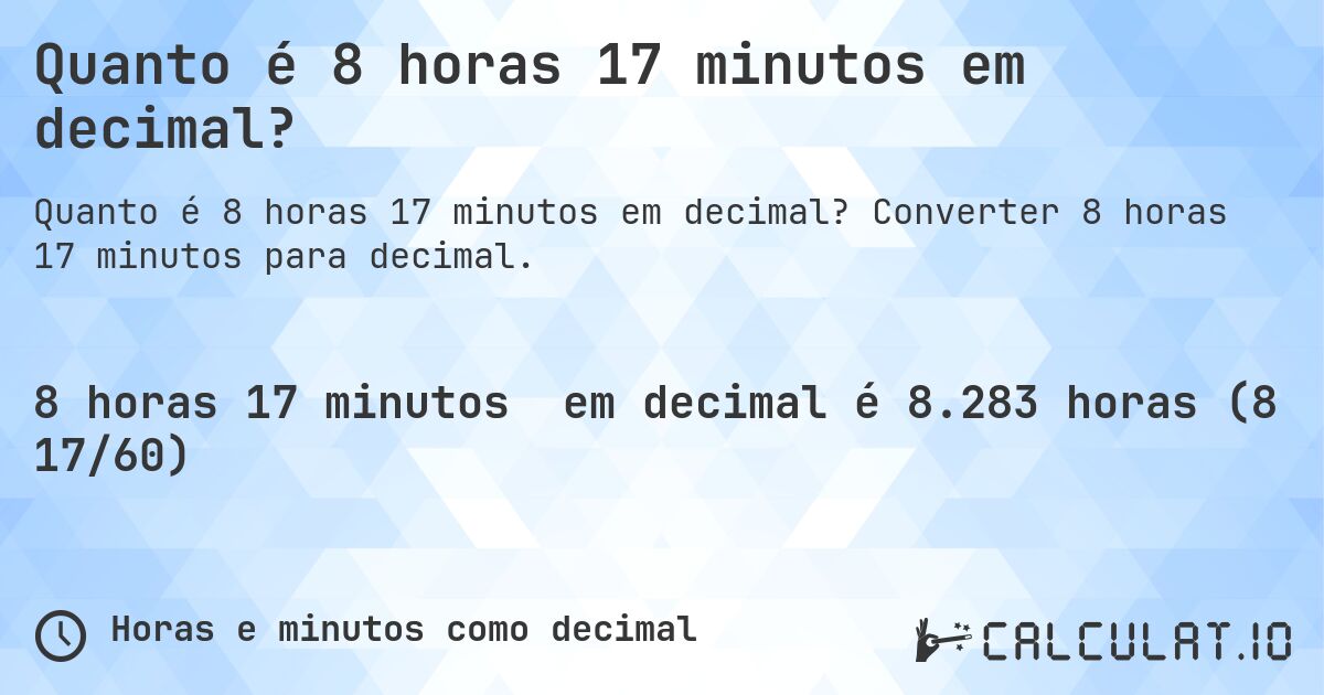 Quanto é 8 horas 17 minutos em decimal?. Converter 8 horas 17 minutos para decimal.