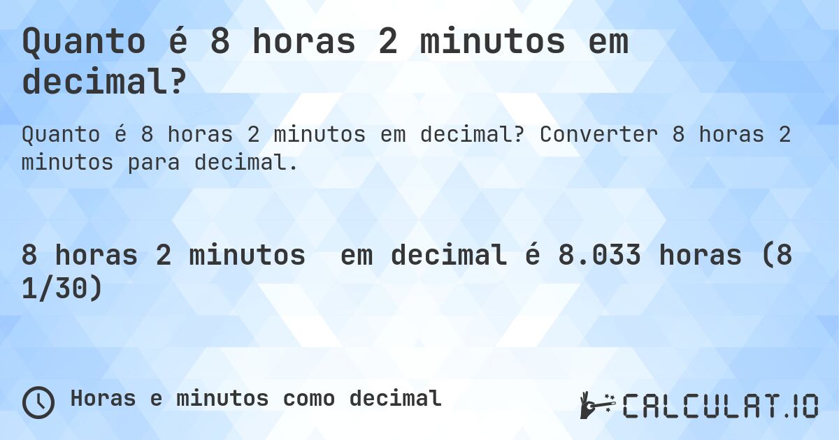 Quanto é 8 horas 2 minutos em decimal?. Converter 8 horas 2 minutos para decimal.