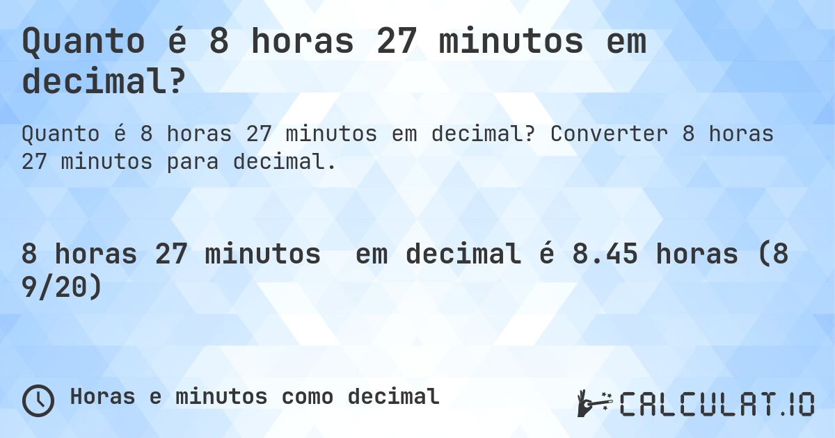 Quanto é 8 horas 27 minutos em decimal?. Converter 8 horas 27 minutos para decimal.