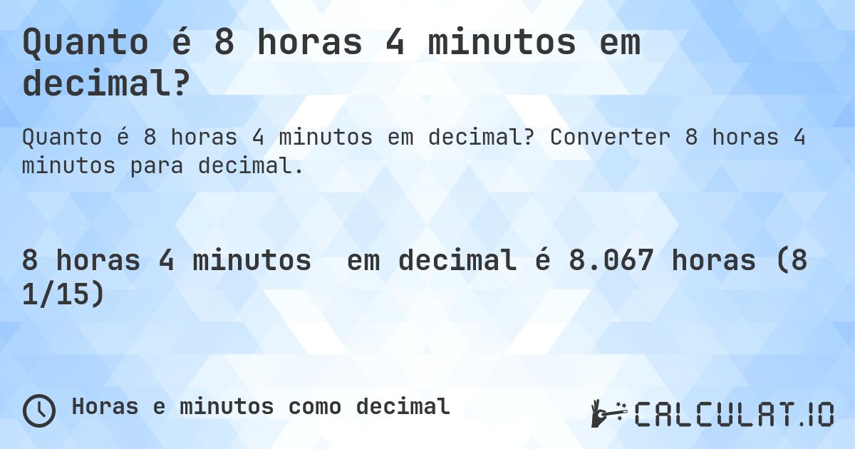 Quanto é 8 horas 4 minutos em decimal?. Converter 8 horas 4 minutos para decimal.