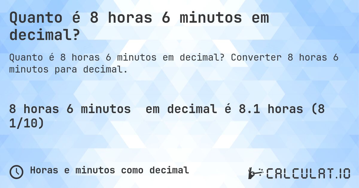 Quanto é 8 horas 6 minutos em decimal?. Converter 8 horas 6 minutos para decimal.