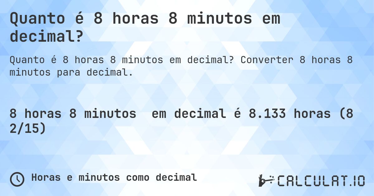 Quanto é 8 horas 8 minutos em decimal?. Converter 8 horas 8 minutos para decimal.