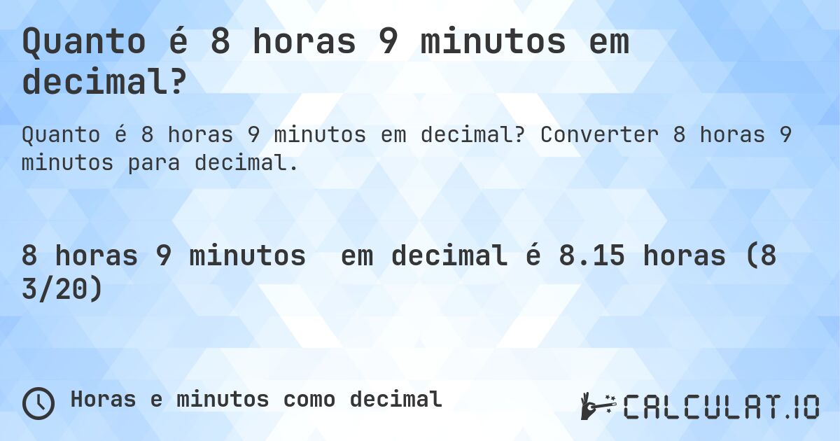 Quanto é 8 horas 9 minutos em decimal?. Converter 8 horas 9 minutos para decimal.