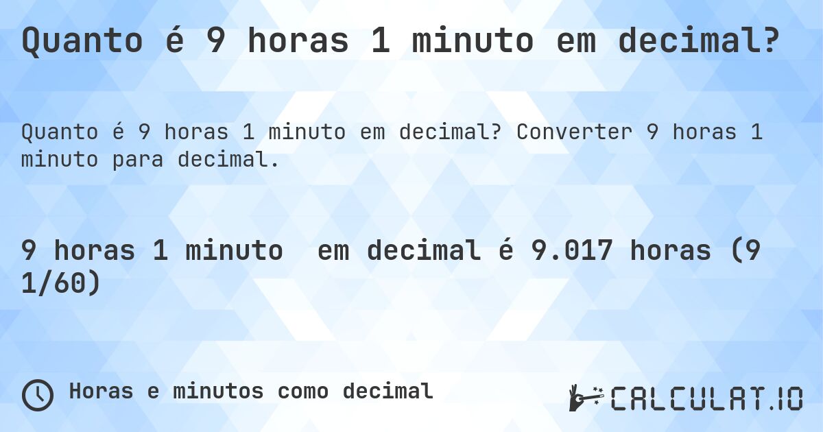 Quanto é 9 horas 1 minuto em decimal?. Converter 9 horas 1 minuto para decimal.