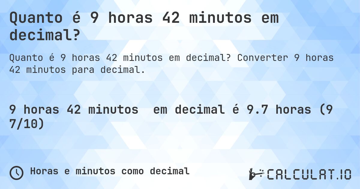 Quanto é 9 horas 42 minutos em decimal?. Converter 9 horas 42 minutos para decimal.