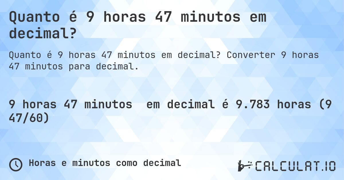 Quanto é 9 horas 47 minutos em decimal?. Converter 9 horas 47 minutos para decimal.