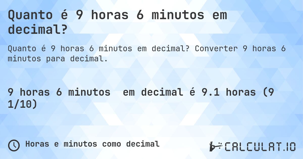 Quanto é 9 horas 6 minutos em decimal?. Converter 9 horas 6 minutos para decimal.
