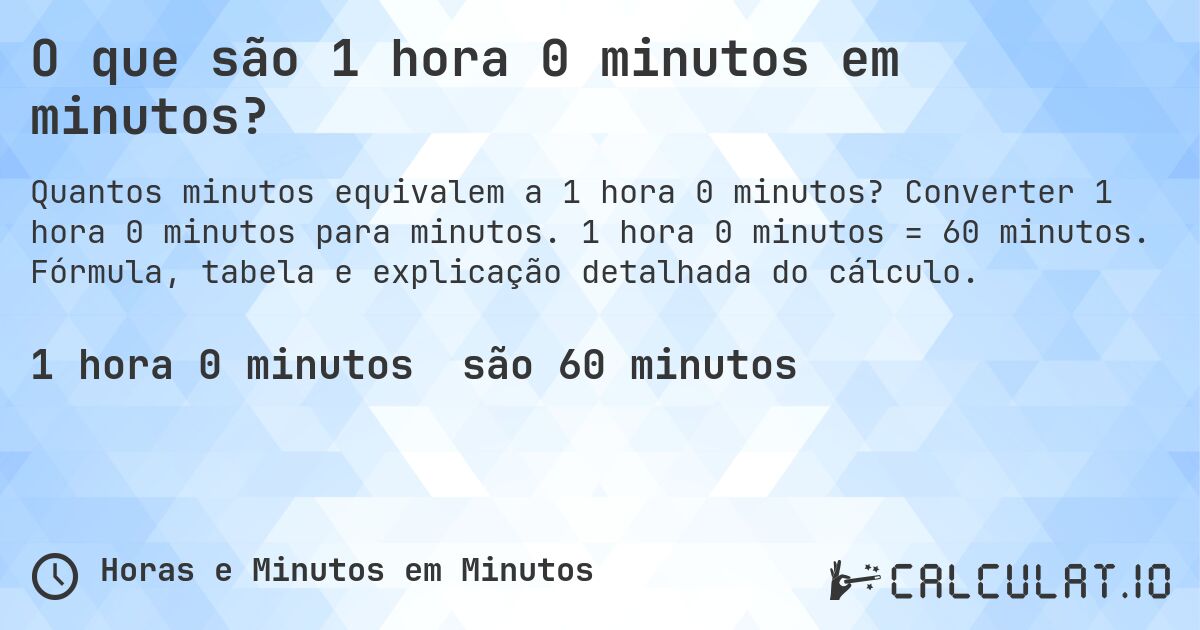 O que são 1 hora 0 minutos em minutos?. Converter 1 hora 0 minutos para minutos. 1 hora 0 minutos = 60 minutos. Fórmula, tabela e explicação detalhada do cálculo.