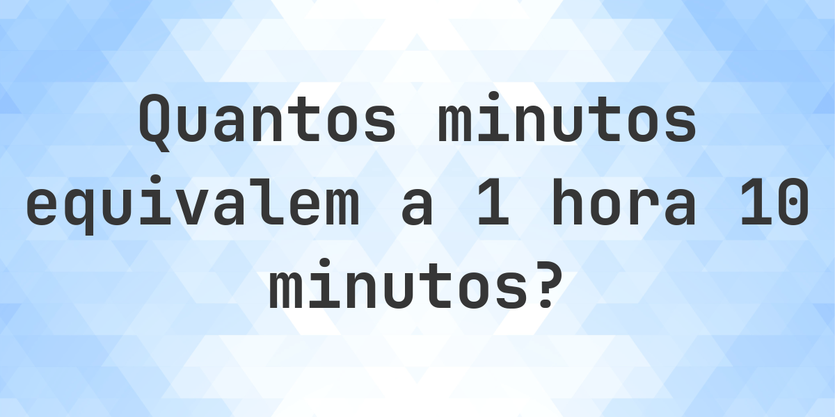 O que são 1 hora 10 minutos em minutos? - Calculatio