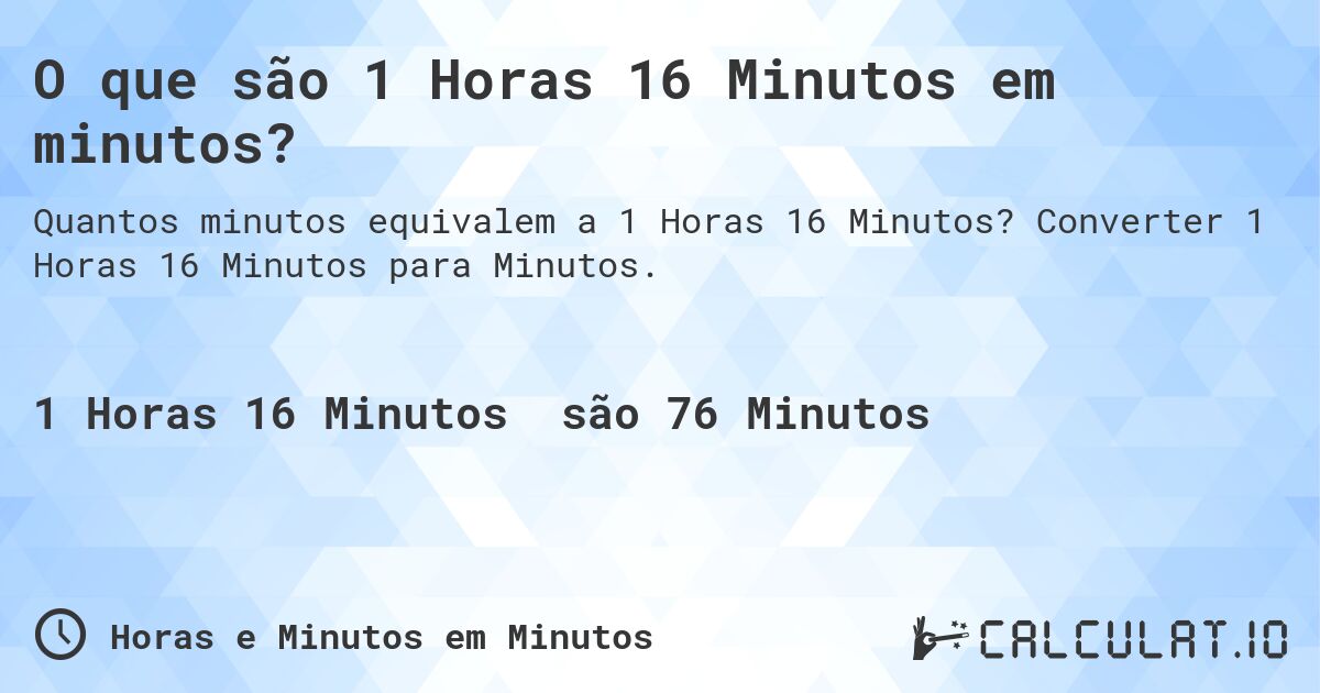 O que são 1 Horas 16 Minutos em minutos?. Converter 1 Horas 16 Minutos para Minutos.