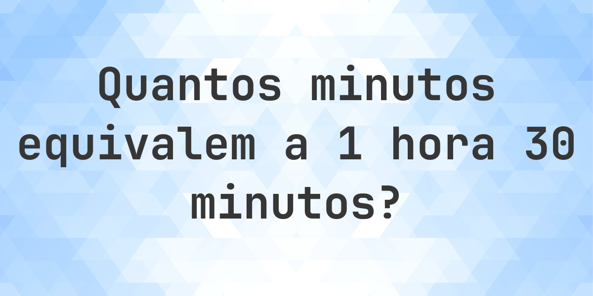 O que são 1 hora 30 minutos em minutos? - Calculatio