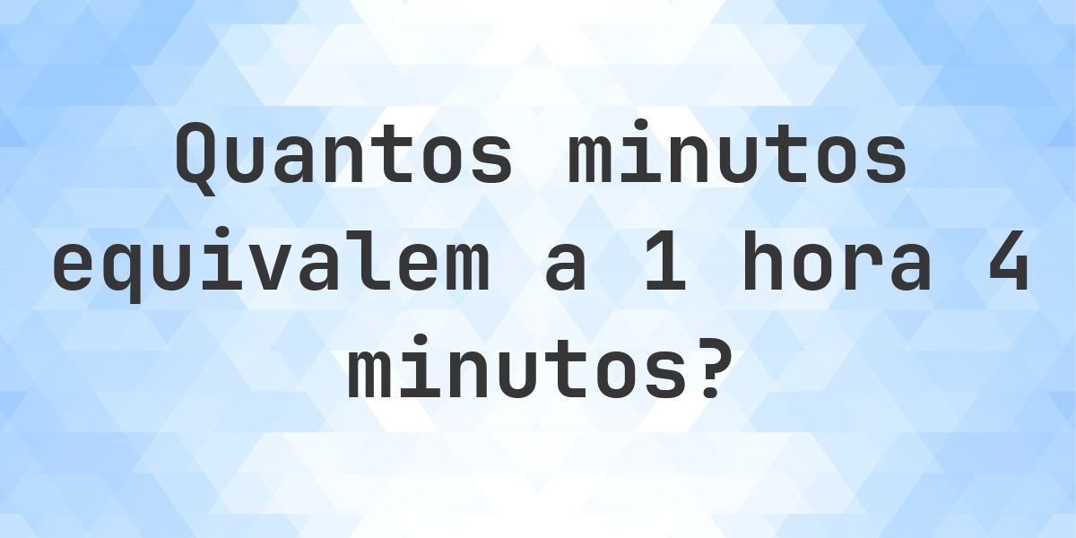 O que são 1 hora 4 minutos em minutos? - Calculatio