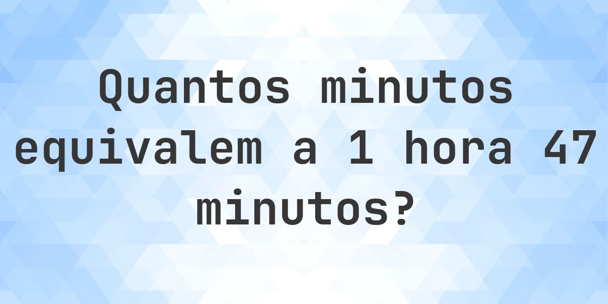 O que são 1 hora 47 minutos em minutos? - Calculatio