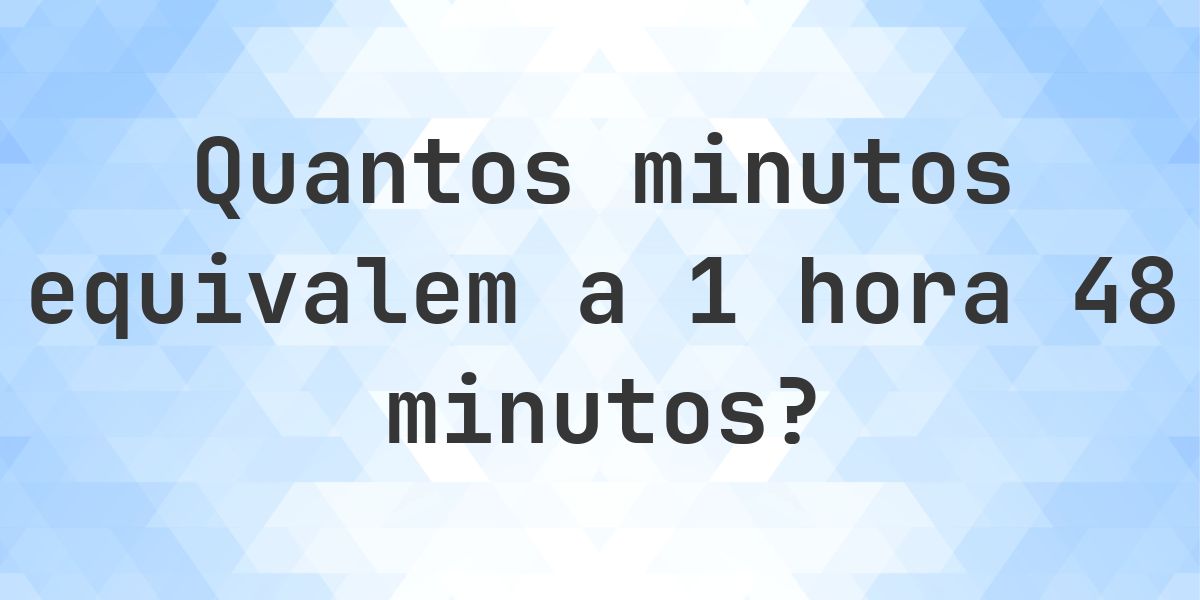 O que são 1 hora 48 minutos em minutos? - Calculatio