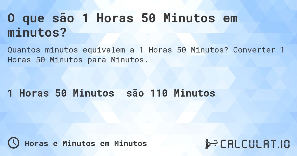 O que são 1 Horas 50 Minutos em minutos?. Converter 1 Horas 50 Minutos para Minutos.