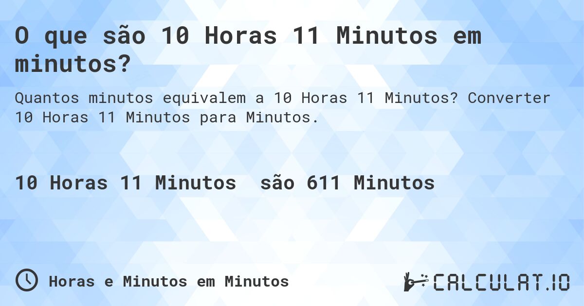 O que são 10 Horas 11 Minutos em minutos?. Converter 10 Horas 11 Minutos para Minutos.