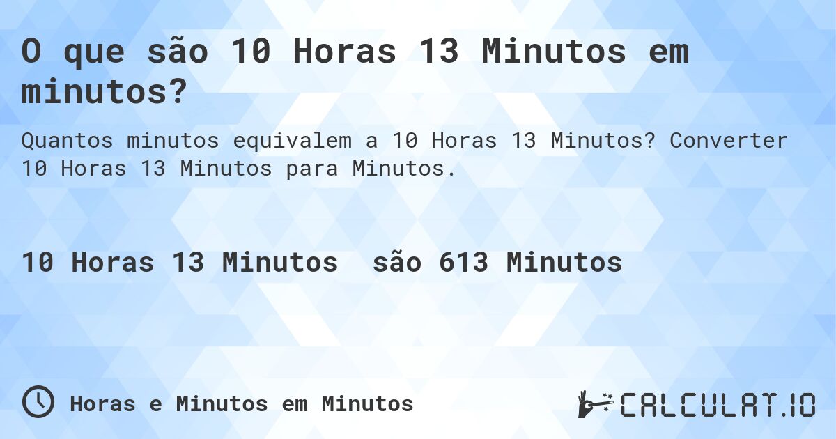 O que são 10 Horas 13 Minutos em minutos?. Converter 10 Horas 13 Minutos para Minutos.