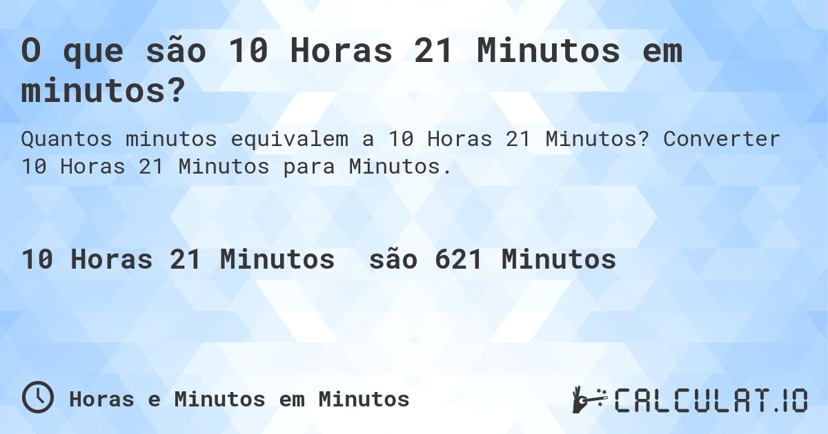 O que são 10 Horas 21 Minutos em minutos?. Converter 10 Horas 21 Minutos para Minutos.