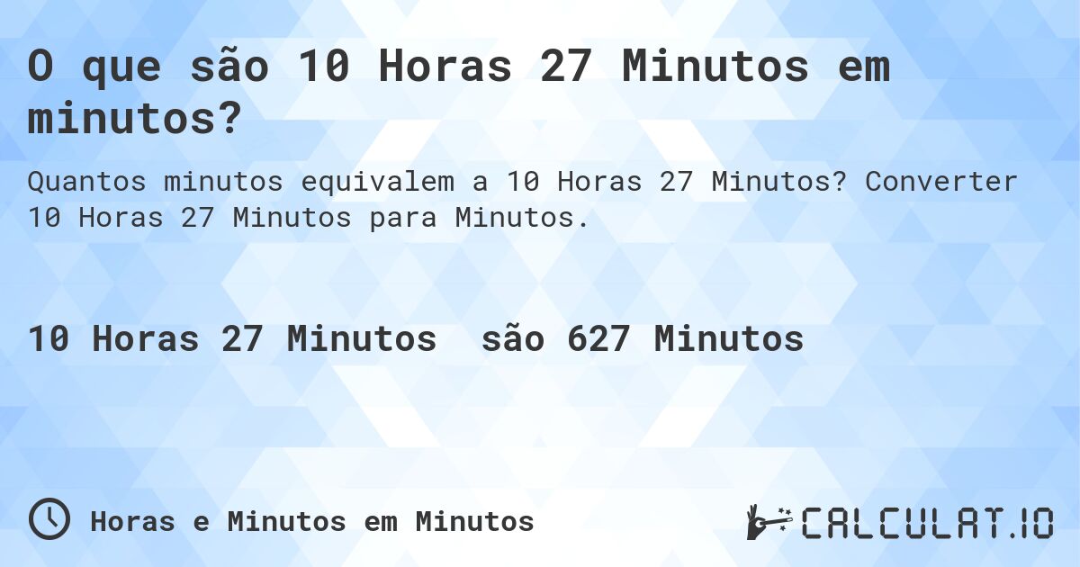 O que são 10 Horas 27 Minutos em minutos?. Converter 10 Horas 27 Minutos para Minutos.