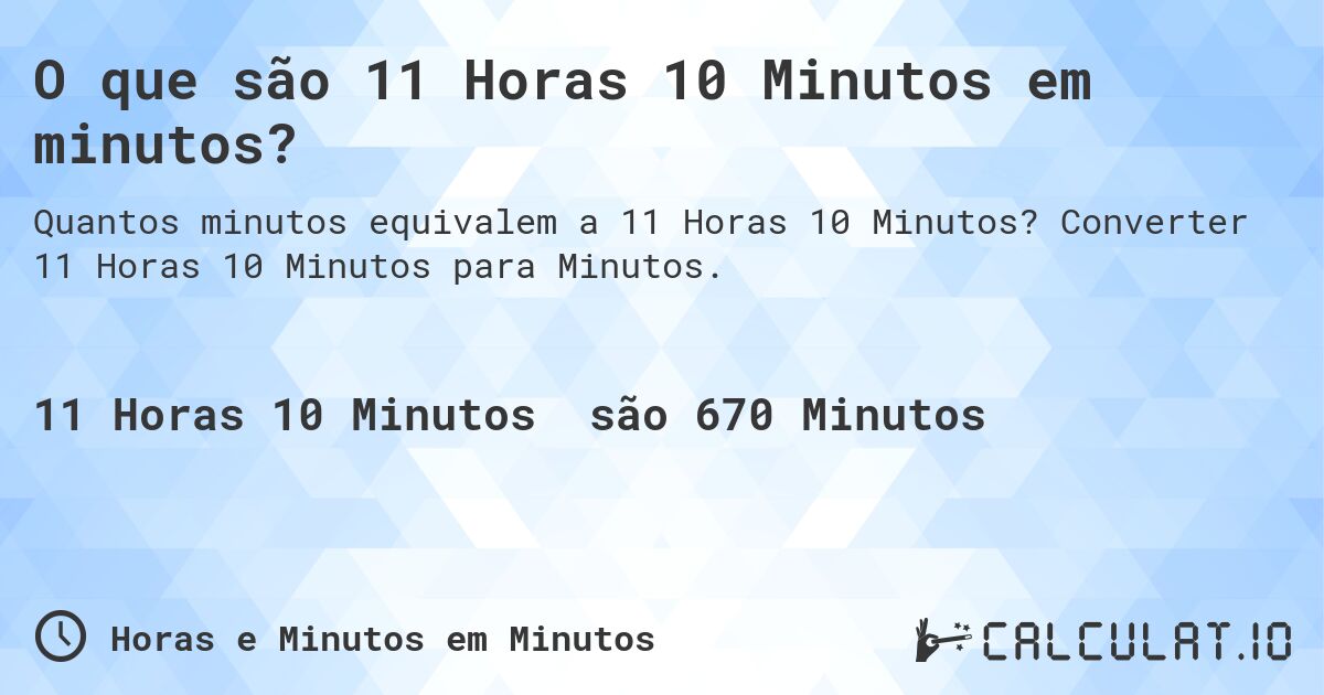 O que são 11 Horas 10 Minutos em minutos?. Converter 11 Horas 10 Minutos para Minutos.