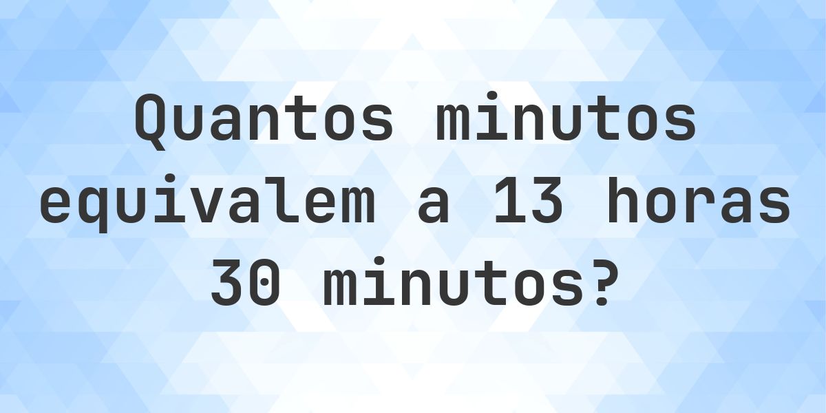 O que são 13 horas 30 minutos em minutos? - Calculatio