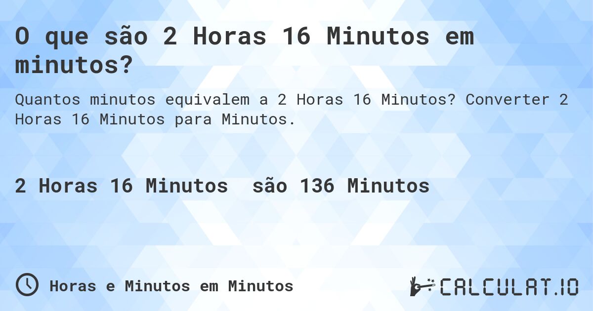 O que são 2 Horas 16 Minutos em minutos?. Converter 2 Horas 16 Minutos para Minutos.