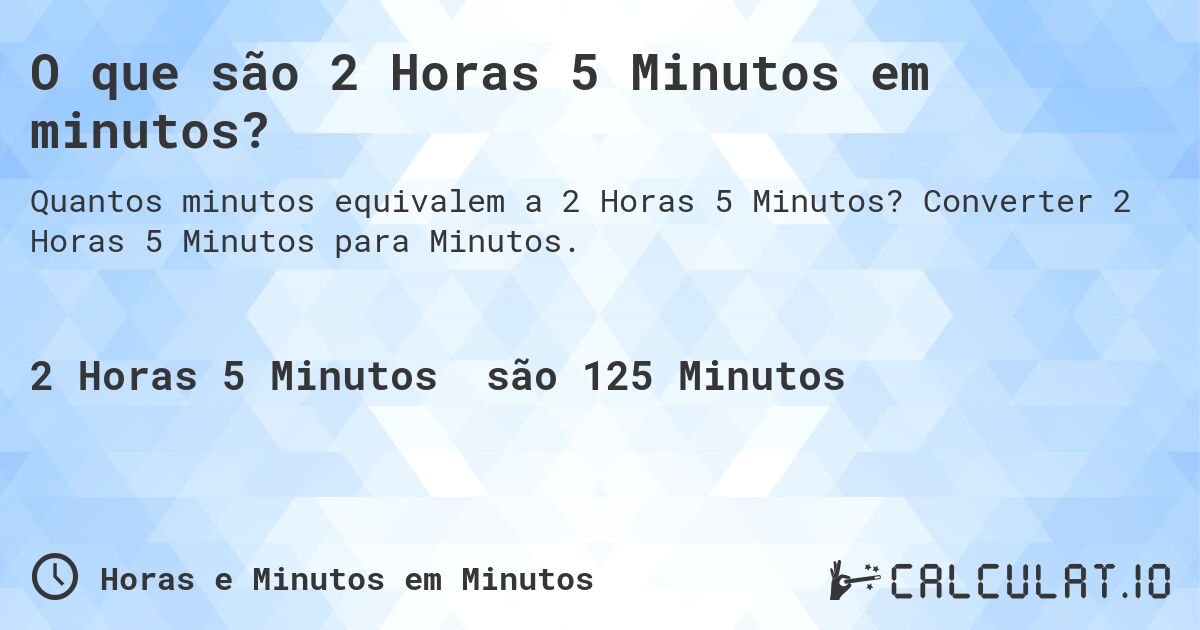 O que são 2 Horas 5 Minutos em minutos?. Converter 2 Horas 5 Minutos para Minutos.