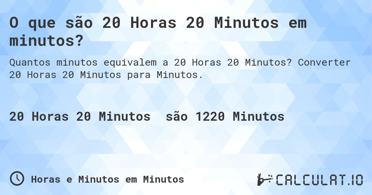 O que são 20 Horas 20 Minutos em minutos?. Converter 20 Horas 20 Minutos para Minutos.