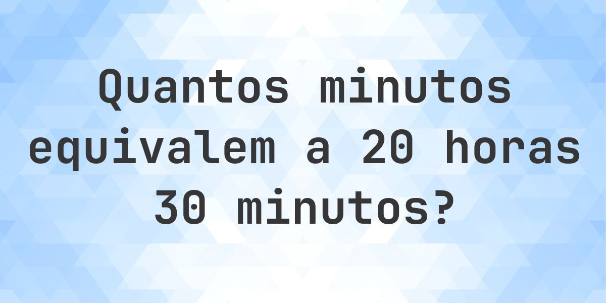 O que são 20 horas 30 minutos em minutos? - Calculatio