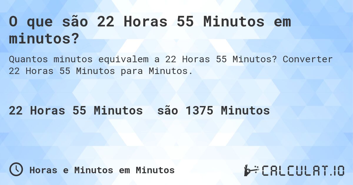 O que são 22 Horas 55 Minutos em minutos?. Converter 22 Horas 55 Minutos para Minutos.