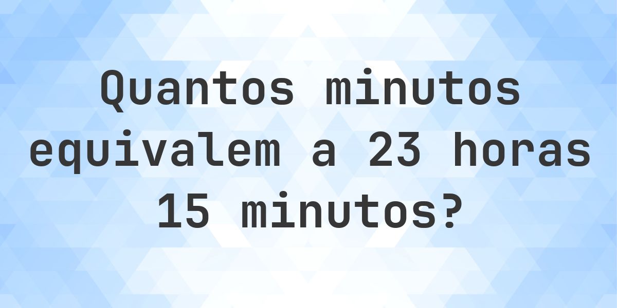 O que são 23 horas 15 minutos em minutos? - Calculatio