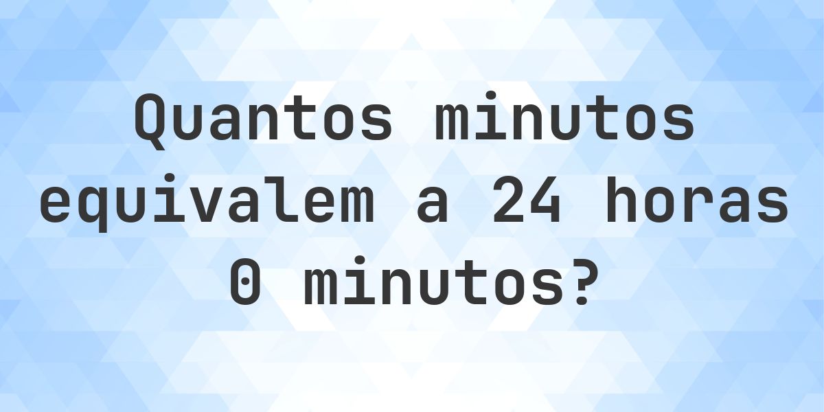 O que são 24 horas 0 minutos em minutos? - Calculatio