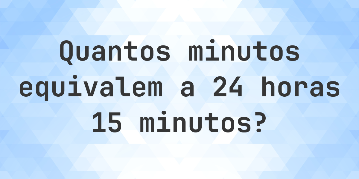 O que são 24 horas 15 minutos em minutos? - Calculatio