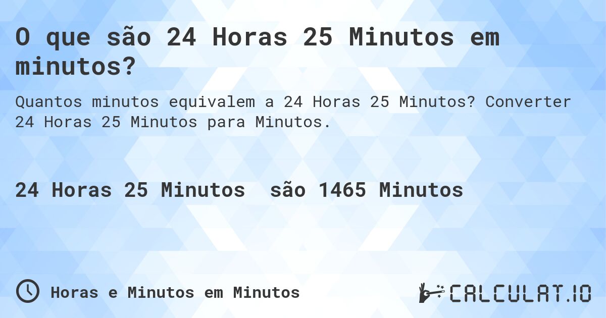 O que são 24 Horas 25 Minutos em minutos?. Converter 24 Horas 25 Minutos para Minutos.