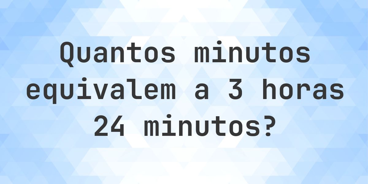 O que são 3 horas 24 minutos em minutos? - Calculatio