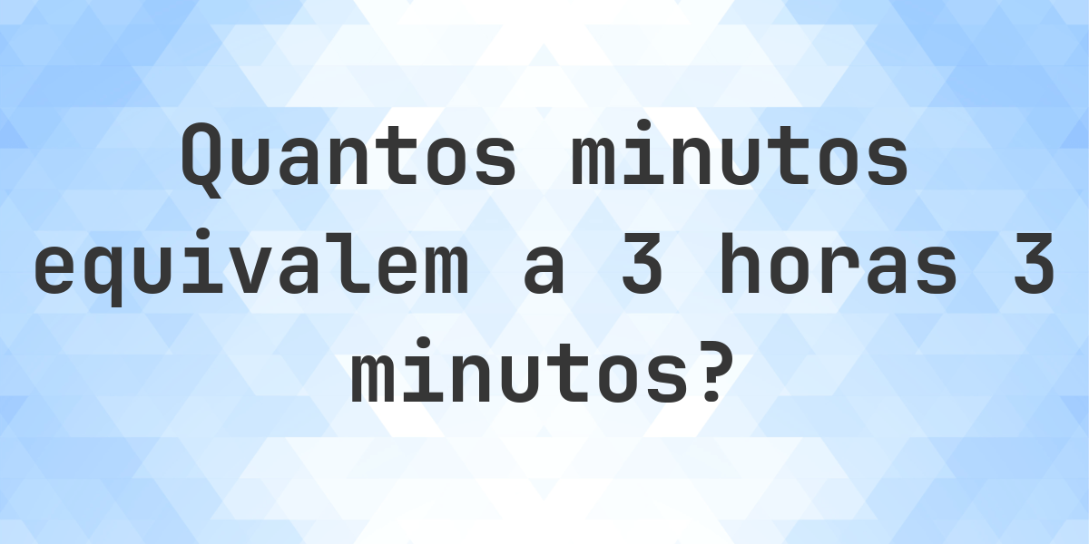 O que são 3 horas 3 minutos em minutos? - Calculatio