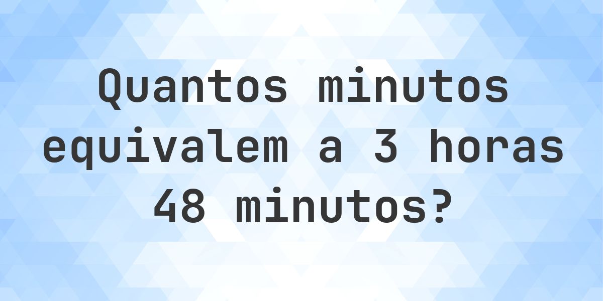 O que são 3 horas 48 minutos em minutos? - Calculatio
