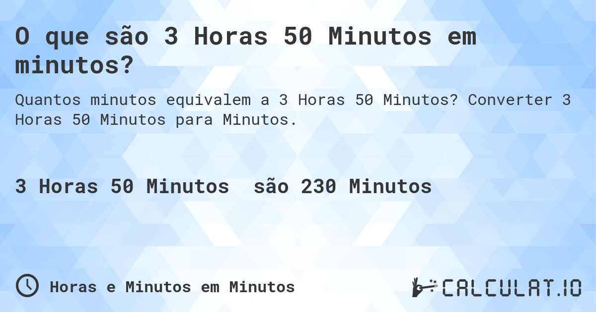 O que são 3 Horas 50 Minutos em minutos?. Converter 3 Horas 50 Minutos para Minutos.