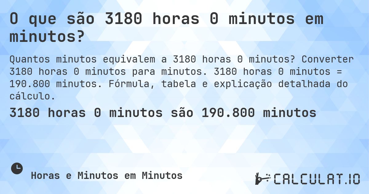 O que são 3180 horas 0 minutos em minutos?. Converter 3180 horas 0 minutos para minutos. 3180 horas 0 minutos = 190.800 minutos. Fórmula, tabela e explicação detalhada do cálculo.
