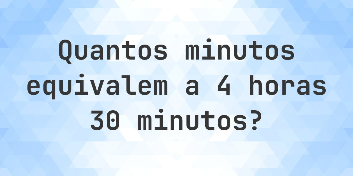 O que são 4 horas 30 minutos em minutos? - Calculatio