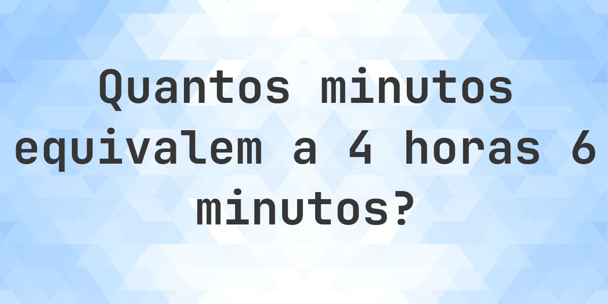 O que são 4 horas 6 minutos em minutos? - Calculatio