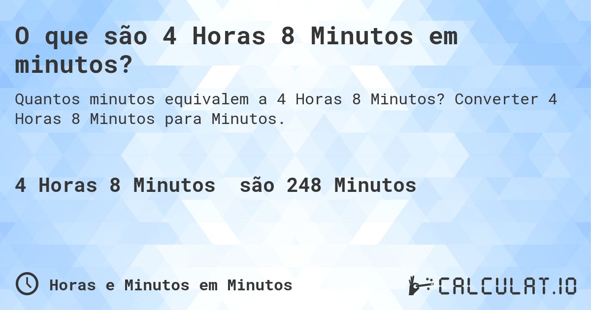 O que são 4 Horas 8 Minutos em minutos?. Converter 4 Horas 8 Minutos para Minutos.