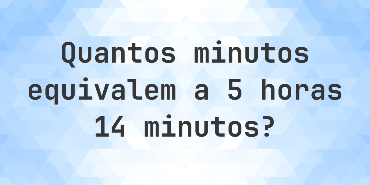 O que são 5 horas 14 minutos em minutos? - Calculatio
