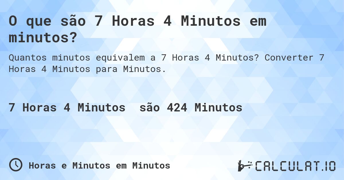 O que são 7 Horas 4 Minutos em minutos?. Converter 7 Horas 4 Minutos para Minutos.