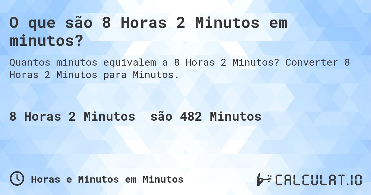 O que são 8 Horas 2 Minutos em minutos?. Converter 8 Horas 2 Minutos para Minutos.