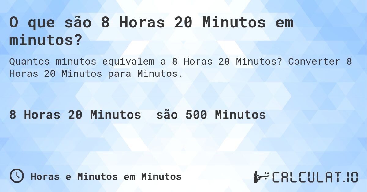 O que são 8 Horas 20 Minutos em minutos?. Converter 8 Horas 20 Minutos para Minutos.