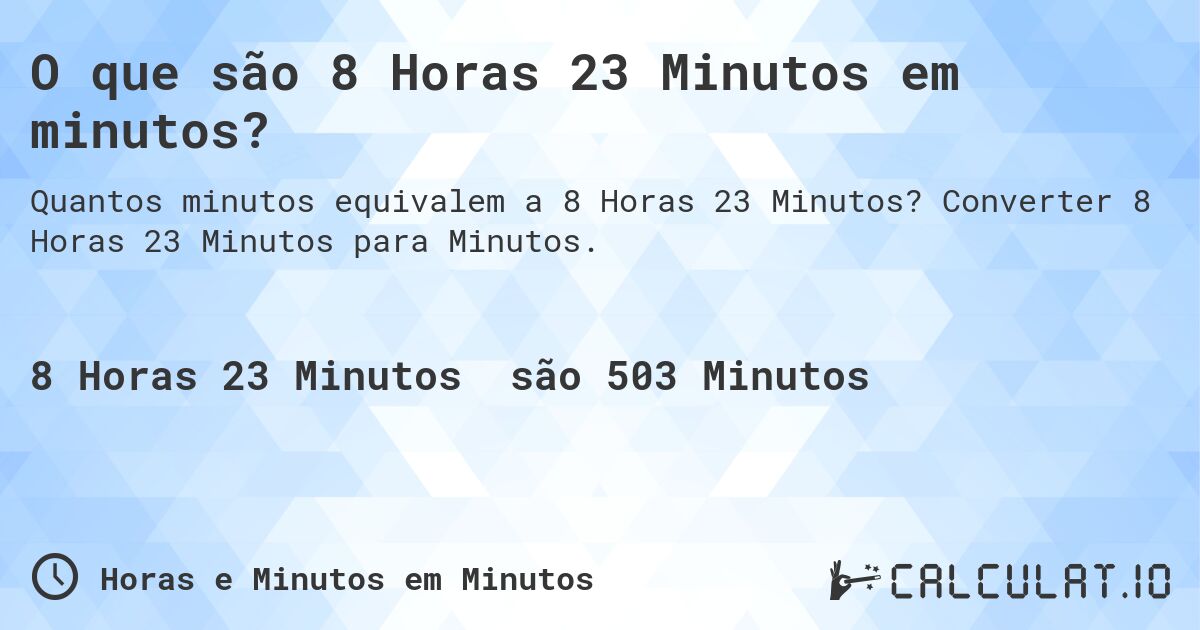 O que são 8 Horas 23 Minutos em minutos?. Converter 8 Horas 23 Minutos para Minutos.